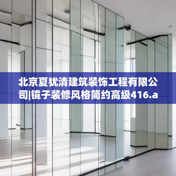 北京夏犹清建筑装饰工程有限公司|镜子装修风格简约高级416.a292b293c296fgy.30376668