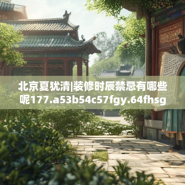 北京夏犹清|装修时辰禁忌有哪些呢177.a53b54c57fgy.64fhsg