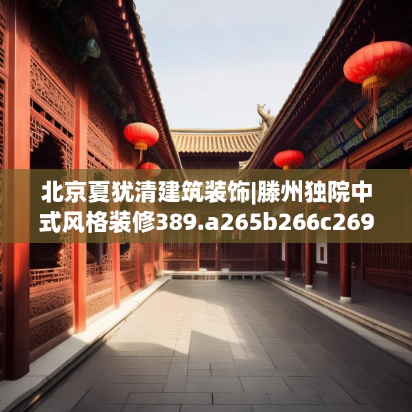 北京夏犹清建筑装饰|滕州独院中式风格装修389.a265b266c269fgy.276cvcx