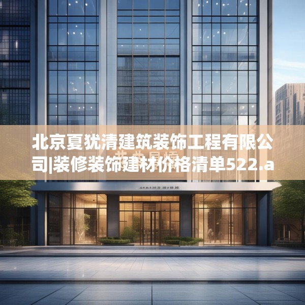 北京夏犹清建筑装饰工程有限公司|装修装饰建材价格清单522.a398b399c402fgy.409nbn