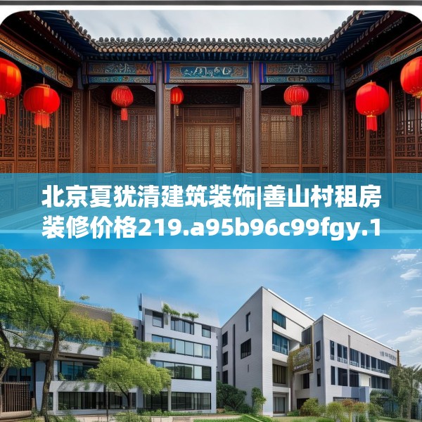 北京夏犹清建筑装饰|善山村租房装修价格219.a95b96c99fgy.106uyk