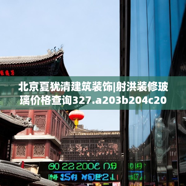 北京夏犹清建筑装饰|射洪装修玻璃价格查询327.a203b204c207fgy.214uyk