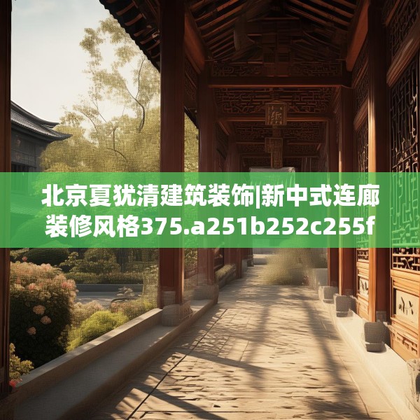 北京夏犹清建筑装饰|新中式连廊装修风格375.a251b252c255fgy.262fhsg