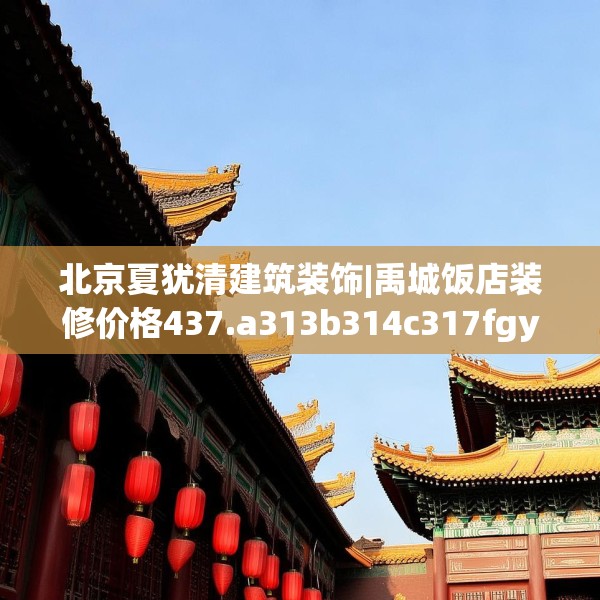 北京夏犹清建筑装饰|禹城饭店装修价格437.a313b314c317fgy.324fds