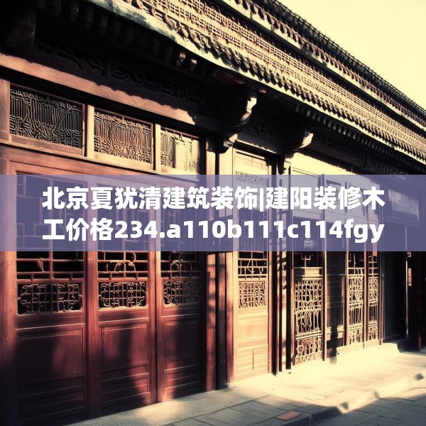 北京夏犹清建筑装饰|建阳装修木工价格234.a110b111c114fgy.121nbn