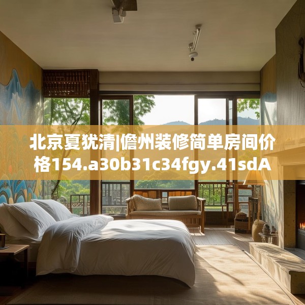 北京夏犹清|儋州装修简单房间价格154.a30b31c34fgy.41sdA