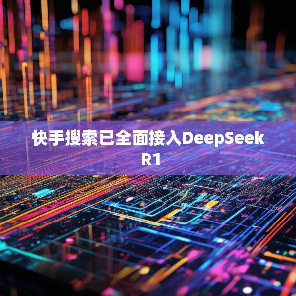 快手搜索已全面接入DeepSeek R1