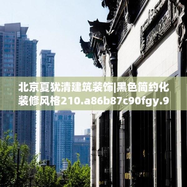 北京夏犹清建筑装饰|黑色简约化装修风格210.a86b87c90fgy.97lkjl