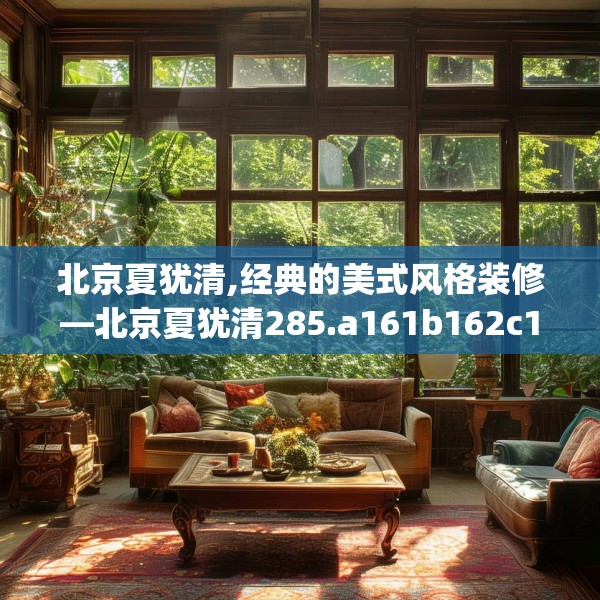 北京夏犹清,经典的美式风格装修—北京夏犹清285.a161b162c165fgy.172fhsg