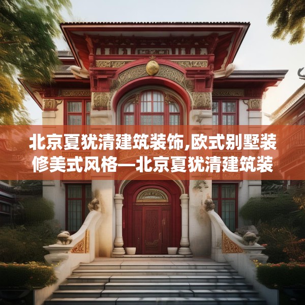 北京夏犹清建筑装饰,欧式别墅装修美式风格—北京夏犹清建筑装饰496.a372b373c376fgy.383sdA