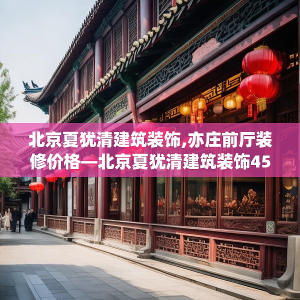 北京夏犹清建筑装饰,亦庄前厅装修价格—北京夏犹清建筑装饰450.a326b327c330fgy.337nbn