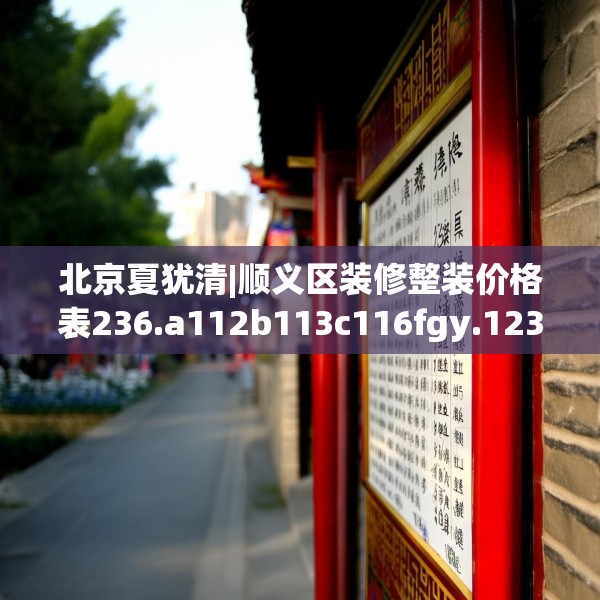 北京夏犹清|顺义区装修整装价格表236.a112b113c116fgy.12376678