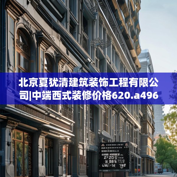 北京夏犹清建筑装饰工程有限公司|中端西式装修价格620.a496b497c500fgy.507wew