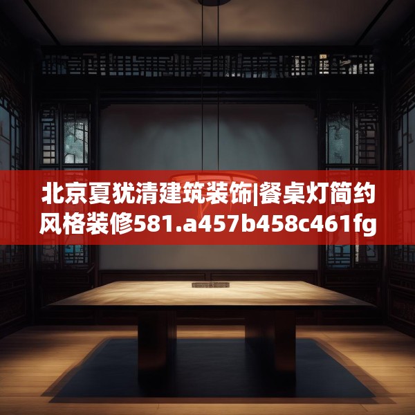 北京夏犹清建筑装饰|餐桌灯简约风格装修581.a457b458c461fgy.468fds