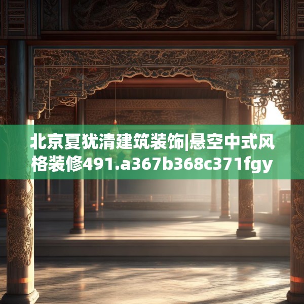 北京夏犹清建筑装饰|悬空中式风格装修491.a367b368c371fgy.378fds