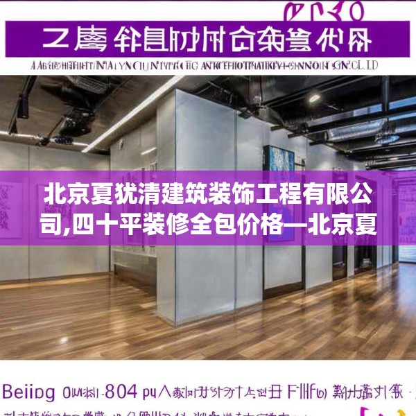 北京夏犹清建筑装饰工程有限公司,四十平装修全包价格—北京夏犹清建筑装饰工程有限公司281.a157b158c161fgy.168cvcx