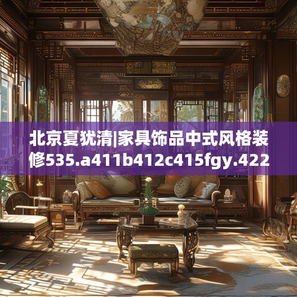北京夏犹清|家具饰品中式风格装修535.a411b412c415fgy.422poiy