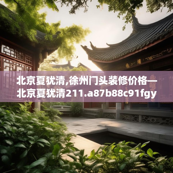 北京夏犹清,徐州门头装修价格—北京夏犹清211.a87b88c91fgy.98poiy