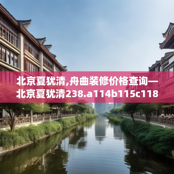 北京夏犹清,舟曲装修价格查询—北京夏犹清238.a114b115c118fgy.125htyj
