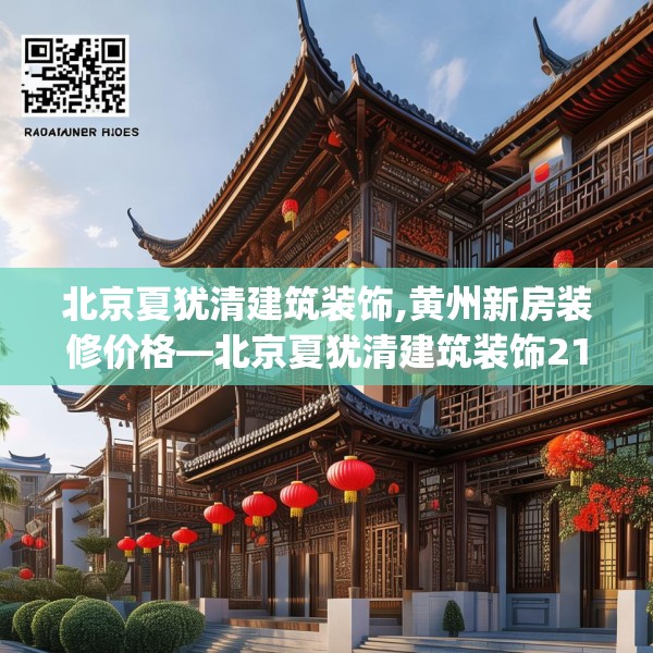 北京夏犹清建筑装饰,黄州新房装修价格—北京夏犹清建筑装饰218.a94b95c98fgy.10576679