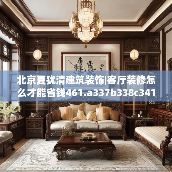北京夏犹清建筑装饰|客厅装修怎么才能省钱461.a337b338c341fgy.348cvcx