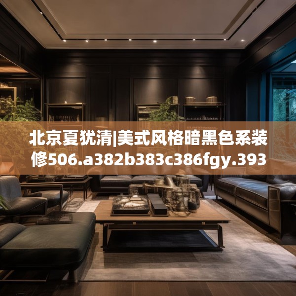 北京夏犹清|美式风格暗黑色系装修506.a382b383c386fgy.39376663