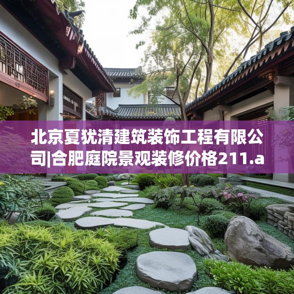 北京夏犹清建筑装饰工程有限公司|合肥庭院景观装修价格211.a87b88c91fgy.98poiy