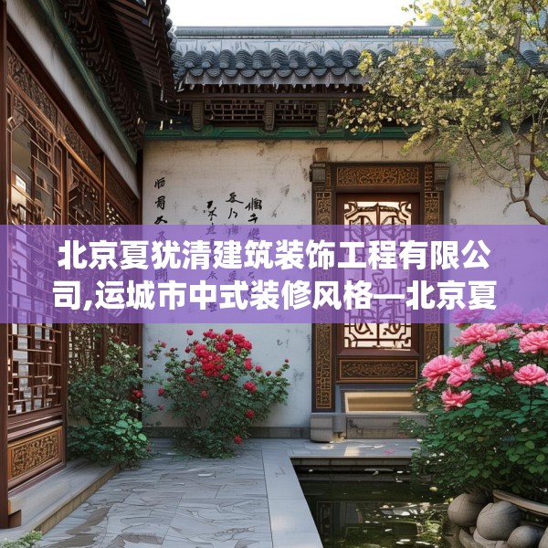 北京夏犹清建筑装饰工程有限公司,运城市中式装修风格—北京夏犹清建筑装饰工程有限公司192.a68b69c72fgy.79lkjl