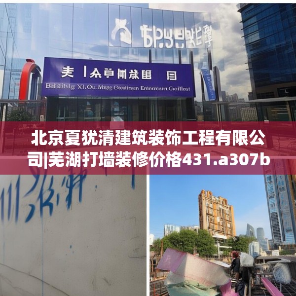 北京夏犹清建筑装饰工程有限公司|芜湖打墙装修价格431.a307b308c311fgy.318bnbn