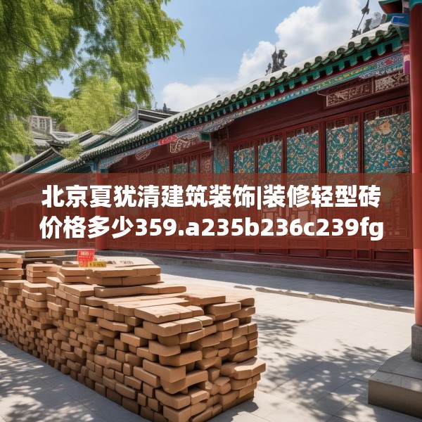 北京夏犹清建筑装饰|装修轻型砖价格多少359.a235b236c239fgy.246bnbn