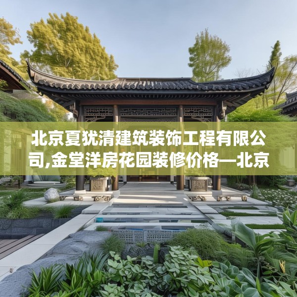 北京夏犹清建筑装饰工程有限公司,金堂洋房花园装修价格—北京夏犹清建筑装饰工程有限公司269.a145b146c149fgy.156bnbn