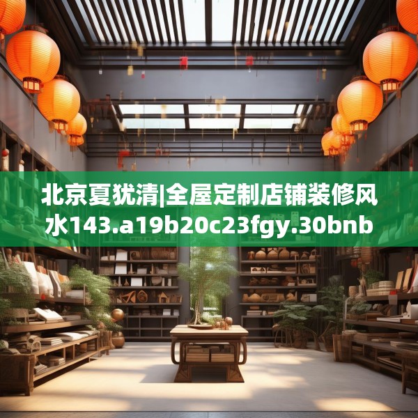 北京夏犹清|全屋定制店铺装修风水143.a19b20c23fgy.30bnbn
