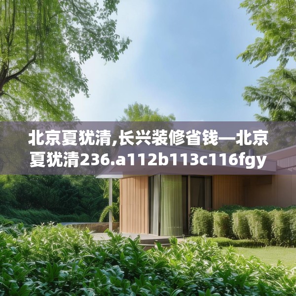 北京夏犹清,长兴装修省钱—北京夏犹清236.a112b113c116fgy.12376678
