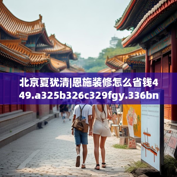 北京夏犹清|恩施装修怎么省钱449.a325b326c329fgy.336bnbn