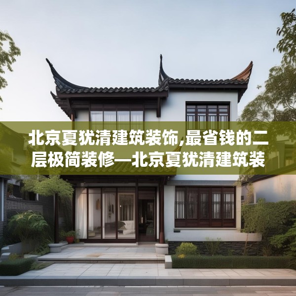 北京夏犹清建筑装饰,最省钱的二层极简装修—北京夏犹清建筑装饰610.a486b487c490fgy.497dewqe
