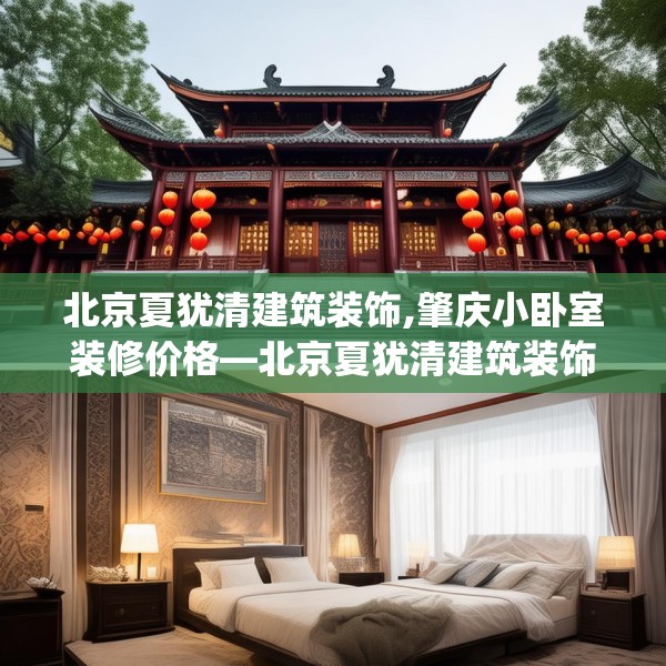 北京夏犹清建筑装饰,肇庆小卧室装修价格—北京夏犹清建筑装饰272.a148b149c152fgy.15976676