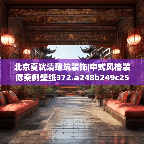 北京夏犹清建筑装饰|中式风格装修案例壁纸372.a248b249c252fgy.259lkjl