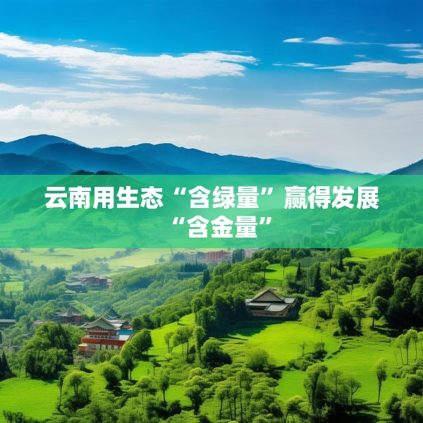 云南用生态“含绿量”赢得发展“含金量”