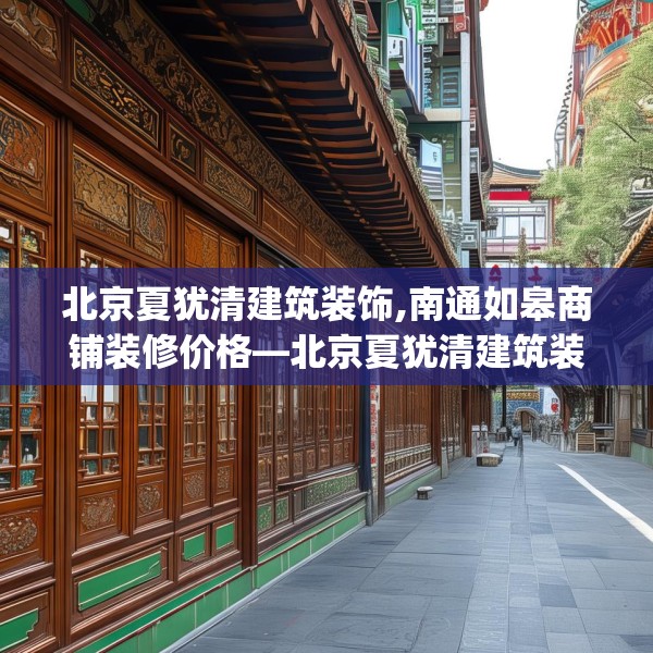 北京夏犹清建筑装饰,南通如皋商铺装修价格—北京夏犹清建筑装饰341.a217b218c221fgy.228bnbn