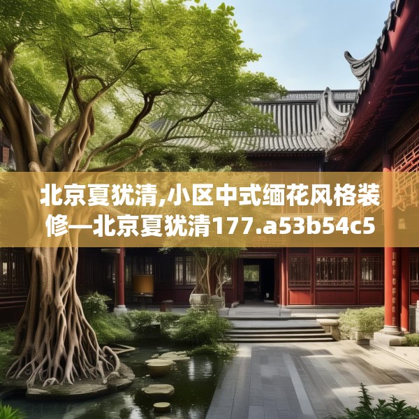 北京夏犹清,小区中式缅花风格装修—北京夏犹清177.a53b54c57fgy.64fhsg