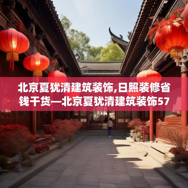 北京夏犹清建筑装饰,日照装修省钱干货—北京夏犹清建筑装饰572.a448b449c452fgy.459xczxv