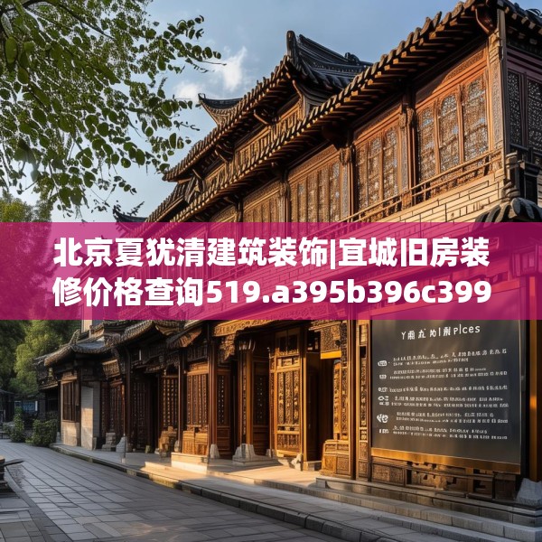 北京夏犹清建筑装饰|宜城旧房装修价格查询519.a395b396c399fgy.406fhsg