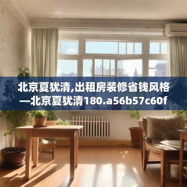 北京夏犹清,出租房装修省钱风格—北京夏犹清180.a56b57c60fgy.67nbn