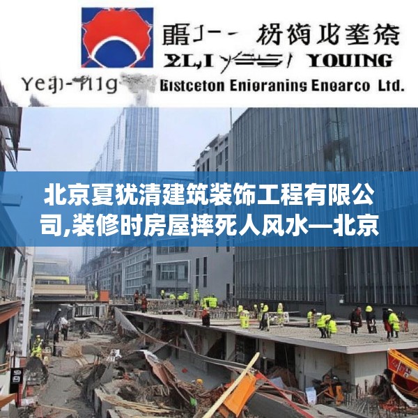 北京夏犹清建筑装饰工程有限公司,装修时房屋摔死人风水—北京夏犹清建筑装饰工程有限公司320.a196b197c200fgy.207xczxv