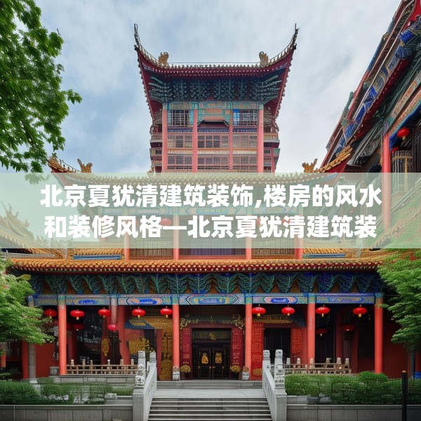 北京夏犹清建筑装饰,楼房的风水和装修风格—北京夏犹清建筑装饰356.a232b233c236fgy.243xczxv