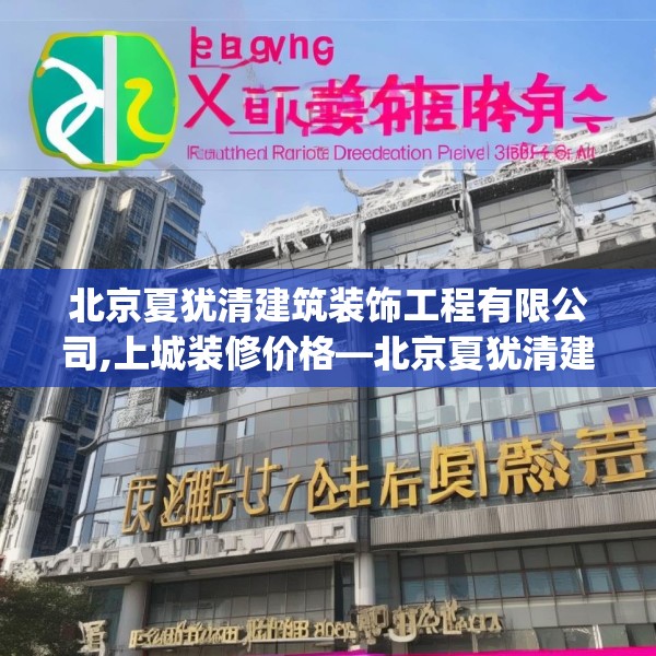 北京夏犹清建筑装饰工程有限公司,上城装修价格—北京夏犹清建筑装饰工程有限公司599.a475b476c479fgy.486fds