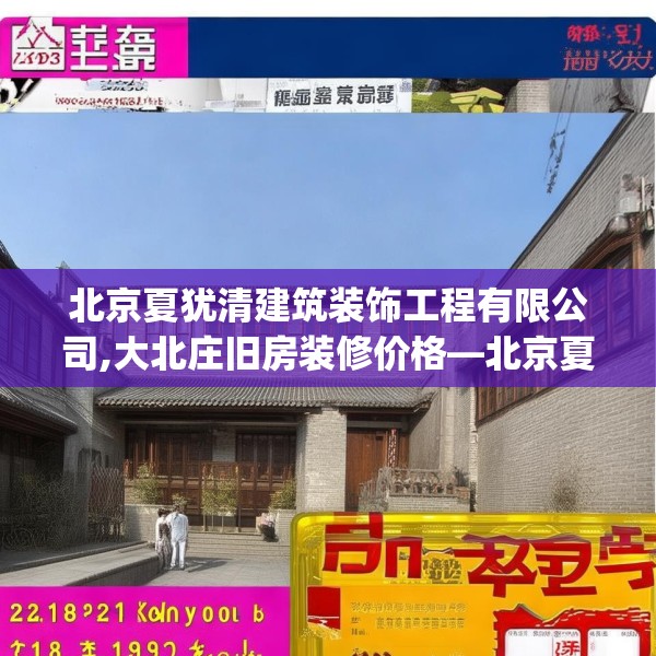 北京夏犹清建筑装饰工程有限公司,大北庄旧房装修价格—北京夏犹清建筑装饰工程有限公司282.a158b159c162fgy.169lkjl