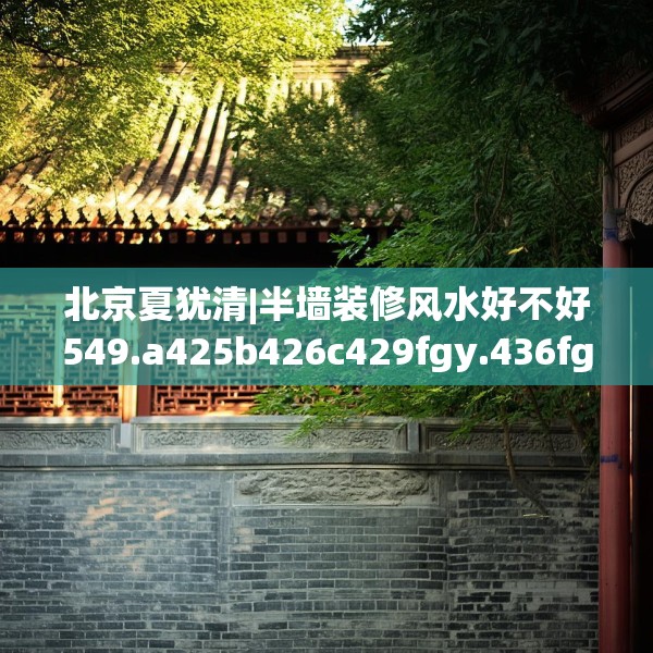 北京夏犹清|半墙装修风水好不好549.a425b426c429fgy.436fghfd