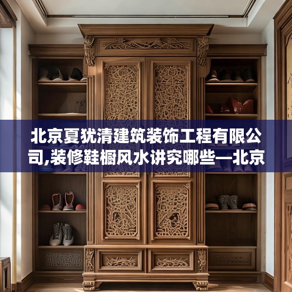 北京夏犹清建筑装饰工程有限公司,装修鞋橱风水讲究哪些—北京夏犹清建筑装饰工程有限公司576.a452b453c456fgy.463nbn