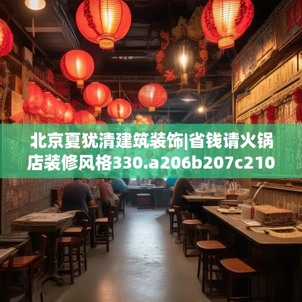 北京夏犹清建筑装饰|省钱请火锅店装修风格330.a206b207c210fgy.217dsfds